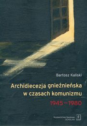 ksiazka tytu: Archidiecezja gnienieska w czasach komunizmu 1945-1980 autor: Kaliski Bartosz