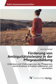 Frderung von Ambiguittstoleranz in der Pflegeausbildung, Ehrnsberger Sylvia