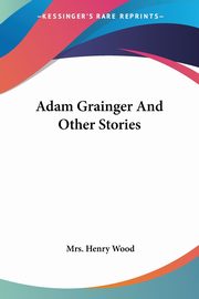 Adam Grainger And Other Stories, Wood Mrs. Henry
