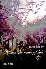 Lifting the veils of life, Rose Lucy