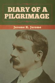 Diary of a Pilgrimage, Jerome Jerome K.