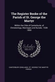 The Register Booke of the Parish of St. George the Martyr, Canterbury (England). St. George The Mar