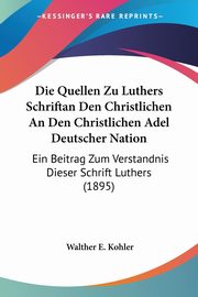 Die Quellen Zu Luthers Schriftan Den Christlichen An Den Christlichen Adel Deutscher Nation, Kohler Walther E.