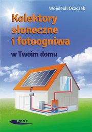 ksiazka tytu: Kolektory soneczne i fotoogniwa w Twoim domu autor: Oszczak Wojciech