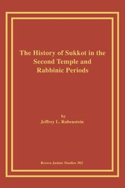 The History of Sukkot in the Second Temple and Rabbinic Periods, Rubenstein Jeffrey L.