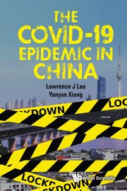 COVID-19 EPIDEMIC IN CHINA, THE, LAWRENCE J LAU & YANYAN XIONG