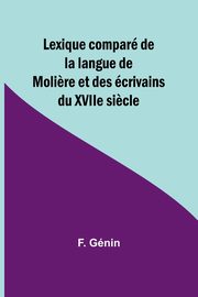 Lexique compar de la langue de Moli?re et des crivains du XVIIe si?cle, Gnin F.