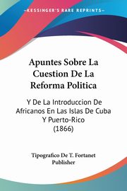 Apuntes Sobre La Cuestion De La Reforma Politica, Tipografico De T. Fortanet Publisher