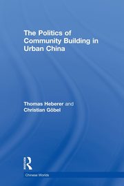 The Politics of Community Building in Urban China, Heberer Thomas