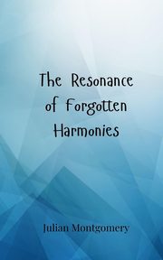 The Resonance of Forgotten Harmonies, Montgomery Julian