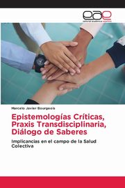 Epistemologas Crticas, Praxis Transdisciplinaria, Dilogo de Saberes, Bourgeois Marcelo Javier