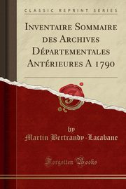 ksiazka tytu: Inventaire Sommaire des Archives Dpartementales Antrieures A 1790 (Classic Reprint) autor: Bertrandy-Lacabane Martin