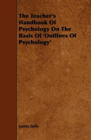 ksiazka tytu: The Teacher's Handbook of Psychology on the Basis of 'Outlines of Psychology' autor: Sully James