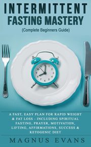 Intermittent Fasting Mastery (Complete Beginners Guide), Evans Magnus
