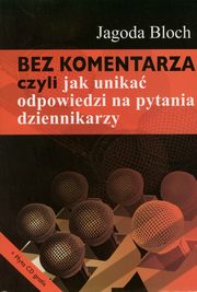 ksiazka tytu: Bez komentarza czyli jak unika odpowiedzi na pytania dziennikarzy autor: Bloch Jagoda