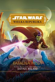 ksiazka tytu: Star Wars Wielka Republika. Fatalna misja autor: Ireland Justina