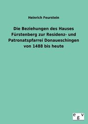 ksiazka tytu: Die Beziehungen Des Hauses Furstenberg Zur Residenz- Und Patronatspfarrei Donaueschingen Von 1488 Bis Heute autor: Feurstein Heinrich