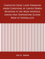 Compacted Oxide Layer Formation under Conditions of Limited Debris Retention at the Wear Interface during High Temperature Sliding Wear of Superalloys, Inman Ian A.