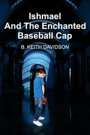 Ishmael and The Enchanted Baseball Cap, Davidson B. Keith