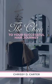 The Chair to Your Successful Hair Journey, Carter Chrissy D