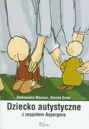 ksiazka tytu: Dziecko autystyczne z zespoem Aspergera autor: Maciarz Aleksandra, Draa Dorota