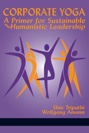 Corporate Yoga - A Primer for Sustainable and Humanistic Leadership, Tripathi Shiv