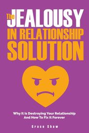 ksiazka tytu: The Jealousy In Relationship Solution autor: Shaw Grace