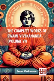 The Complete Works Of Swami Vivekananda (Volume VI), Swami Vivekananda