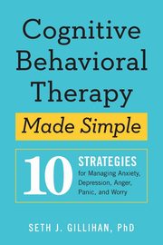 Cognitive Behavioral Therapy Made Simple, Gillihan Seth J.