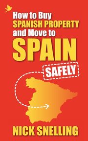 How to Buy Spanish Property and Move to Spain ... Safely, Snelling Nick