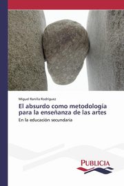 ksiazka tytu: El absurdo como metodologa para la ense?anza de las artes autor: Ranilla Rodrguez Miguel