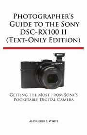 ksiazka tytu: Photographer's Guide to the Sony Dsc-Rx100 II (Text-Only Edition) autor: White Alexander S.