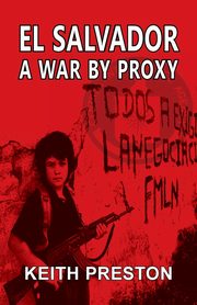 El Salvador - A War by Proxy, Preston Keith