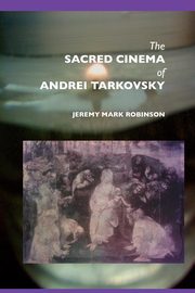 The Sacred Cinema of Andrei Tarkovsky, Robinson Jeremy Mark