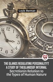 The Glands Regulating Personality A Study Of The Glands Of Internal Secretion In Relation To The Types Of Human Nature, Berman Louis