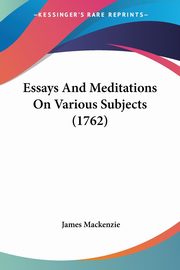 Essays And Meditations On Various Subjects (1762), Mackenzie James
