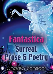 Fantastica - Surreal Prose & Poetry, Lightfoot Andrea