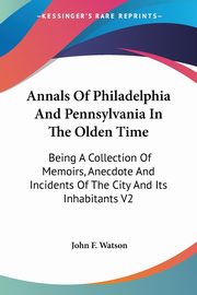 Annals Of Philadelphia And Pennsylvania In The Olden Time, Watson John F.