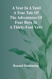 A Year in a Yawl A True Tale of the Adventures of Four Boys in a Thirty-foot Yawl, Doubleday Russell
