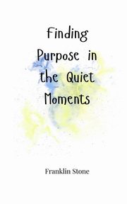 Finding Purpose in the Quiet Moments, Stone Franklin