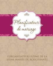 Planificateur de Marriage L'Organisateur Ultime de La Jeune Mariee de Rougissante, Speedy Publishing LLC