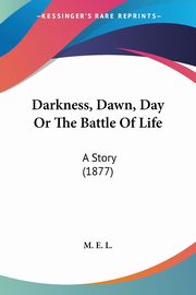 Darkness, Dawn, Day Or The Battle Of Life, M. E. L.