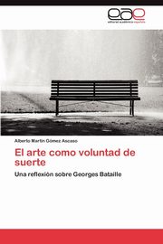 El arte como voluntad de suerte, Gmez Ascaso Alberto Martn