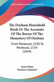 The Durham Household Book Or The Accounts Of The Bursar Of The Monastery Of Durham, Raine James