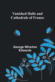 Vanished Halls and Cathedrals of France, Wharton Edwards George