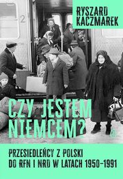 Czy jestem Niemcem? Przesiedlecy z Polski do RFN i NRD w latach 1950-1991, Kaczmarek Ryszard