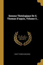 ksiazka tytu: Somme Thologique De S. Thomas D'aquin, Volume 5... autor: (Aquinas) Saint Thomas