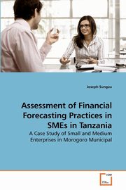 ksiazka tytu: Assessment of Financial Forecasting             Practices in SMEs in Tanzania autor: Sungau Joseph