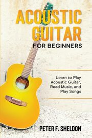 Acoustic Guitar for Beginners, Sheldon Peter F.