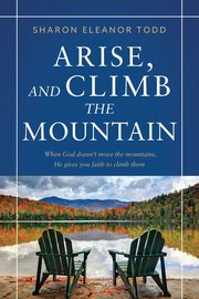 ksiazka tytu: Arise, and Climb the Mountain autor: Todd Sharon Eleanor